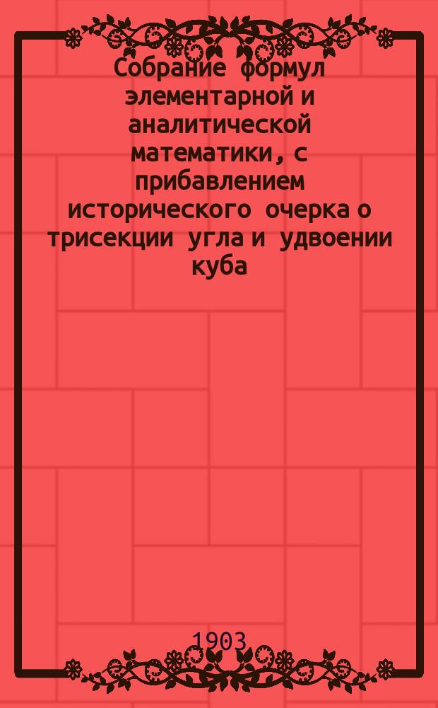 Собрание формул элементарной и аналитической математики, с прибавлением исторического очерка о трисекции угла и удвоении куба