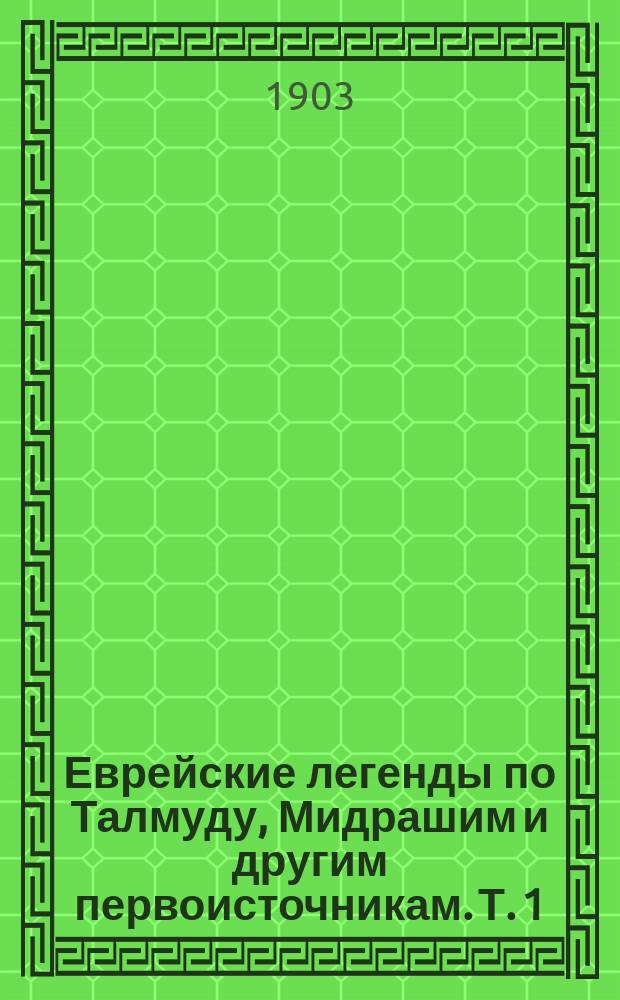Еврейские легенды по Талмуду, Мидрашим и другим первоисточникам. [Т. 1] : От сотворения мира до смерти Моисея