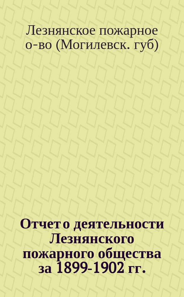 Отчет о деятельности Лезнянского пожарного общества за 1899-1902 гг.