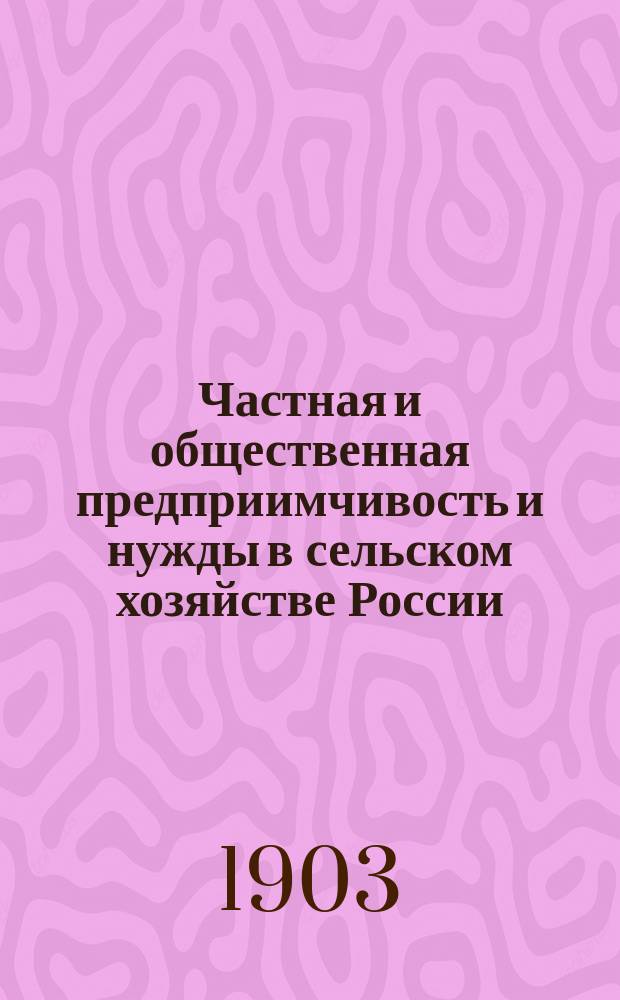 Частная и общественная предприимчивость и нужды в сельском хозяйстве России : Сост. по поручению Совета, под ред. секретаря МОСХ, В.И. Лемус. Вып.1-