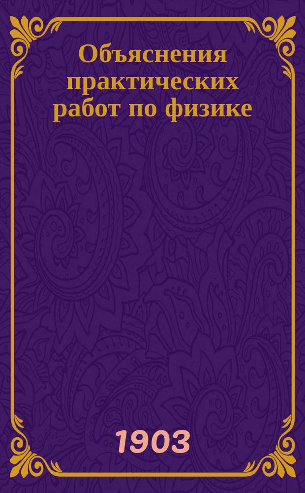 Объяснения практических работ по физике : Сост. лаборантом В.В. Лермантовым для начал. курса обоих отделений Физ.-мат. фак. Имп. С.-Петерб. ун-та. Вып. 1-3
