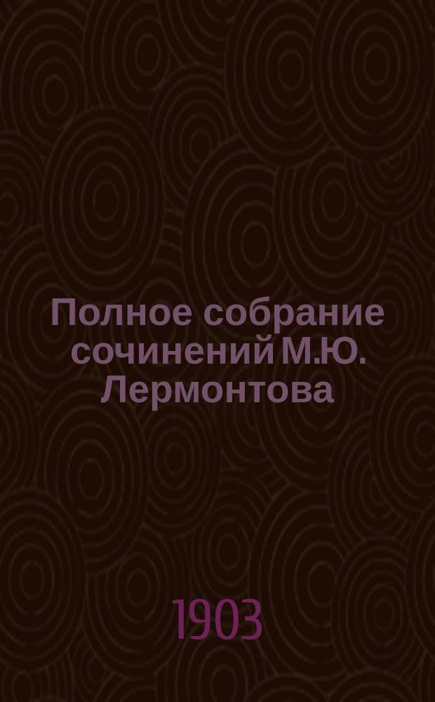 Полное собрание сочинений М.Ю. Лермонтова : Критич. провер. текст, биогр., вступ. ст., примеч., худож. прил. и пр. Т. 1 : Стихотворения и поэмы