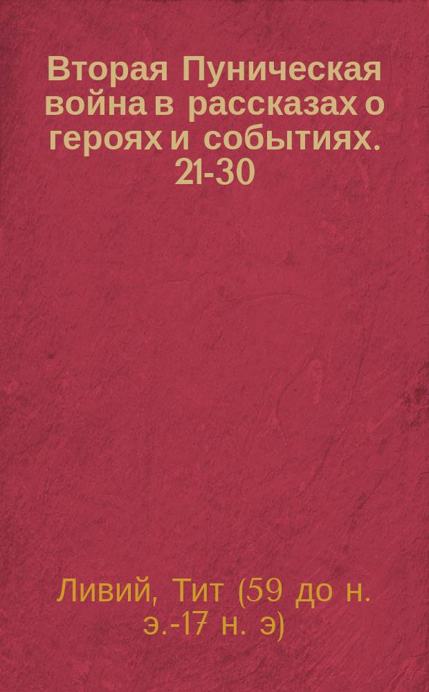 Вторая Пуническая война в рассказах о героях и событиях. 21-30 : Хрестоматия для чтения и перевода в 7 и 8 кл. гимназий, с объясн. введ., рис., геогр. карт., планами городов и сражений