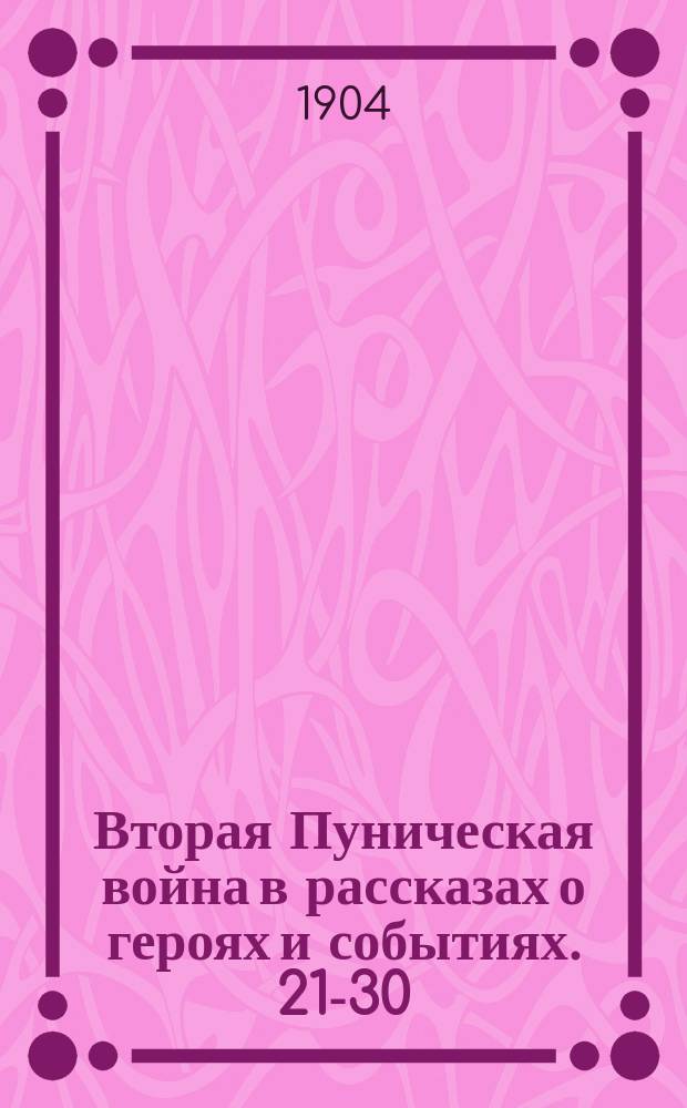 Вторая Пуническая война в рассказах о героях и событиях. 21-30 : Хрестоматия для чтения и перевода в 7 и 8 кл. гимназий, с объясн. введ., рис., геогр. карт., планами городов и сражений. Ч. 2 : Комментарий
