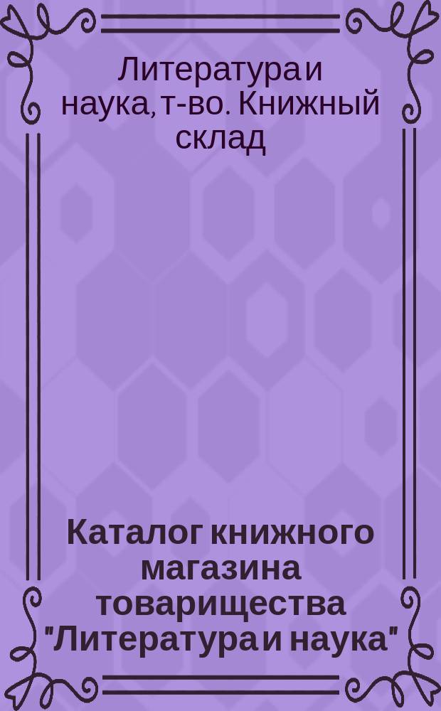 Каталог книжного магазина товарищества "Литература и наука" : Рус. книги. Вып. 1-