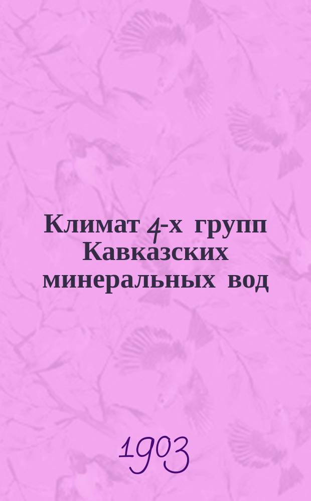 Климат 4-х групп Кавказских минеральных вод : Свод имеющихся наблюдений : Сост., по поручению Рус. бальнеол. о-ва в Пятигорске, д-р Н.О. Лихонин