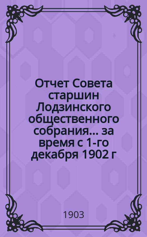 Отчет Совета старшин Лодзинского общественного собрания... ... за время с 1-го декабря 1902 г. по 1-е декабря 1903 г.