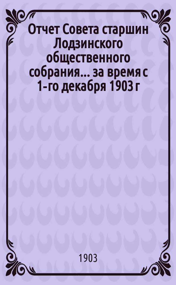 Отчет Совета старшин Лодзинского общественного собрания... ... за время с 1-го декабря 1903 г. по 1-е декабря 1904 г.