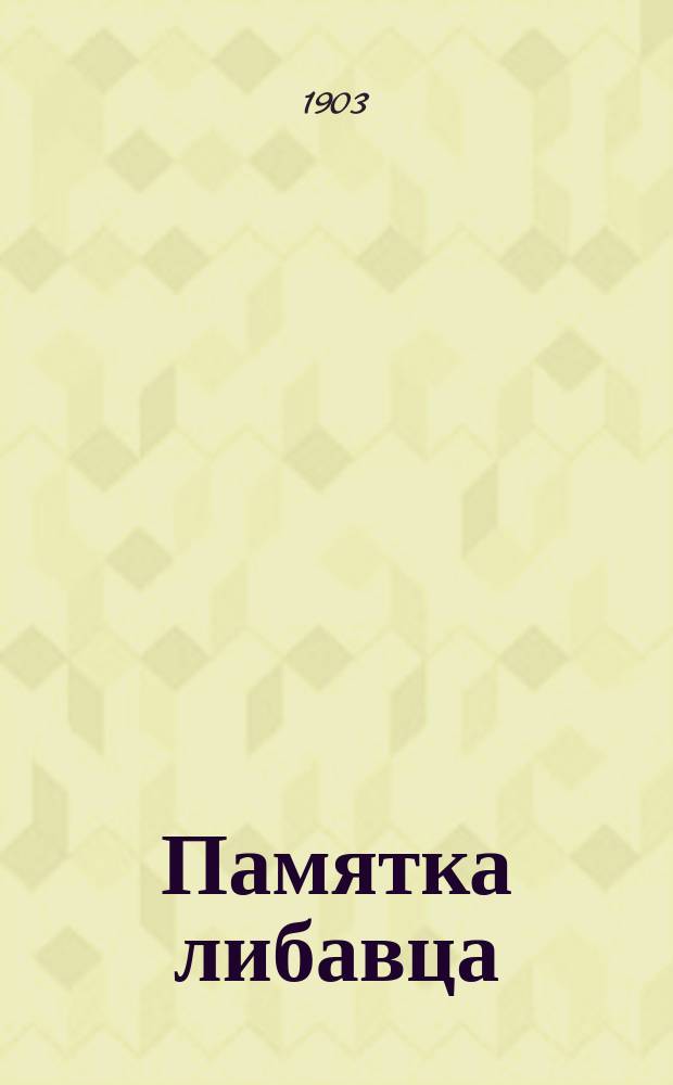 Памятка либавца : Крат. история 6 пехот. Либав. принца Фридриха Леопольда Прус. полка : Для чтения нижним чинам