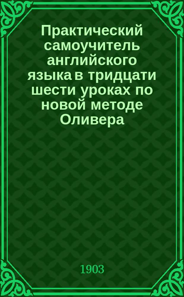 Практический самоучитель английского языка в тридцати шести уроках по новой методе Оливера (для взрослых) с учебным материалом исключительно юмористического содержания : Обработ. для рус. и изд. А.О. Лукашевич