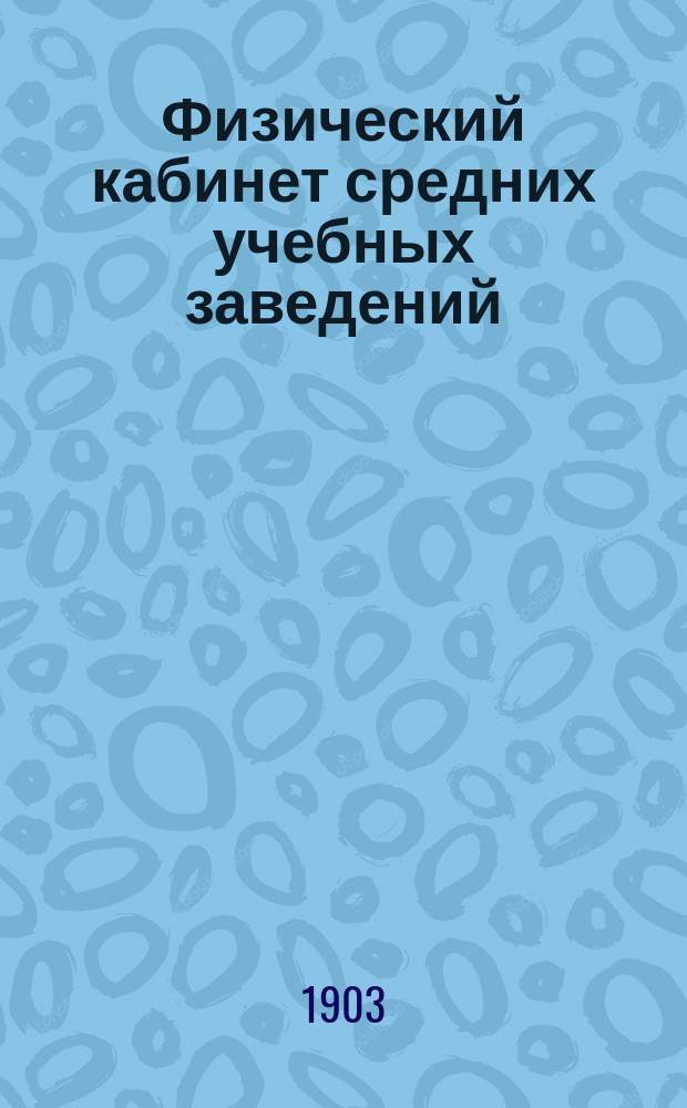 Физический кабинет средних учебных заведений : Устройство и оборудование помещения, описание физических приборов и опытов с ними : Руководство к экспериментированию для преподавателей физики