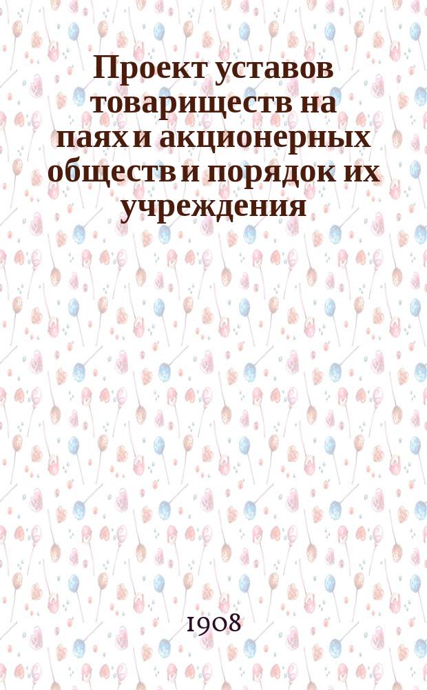 Проект уставов товариществ на паях и акционерных обществ и порядок их учреждения : Справ. книжка для акционер. о-в