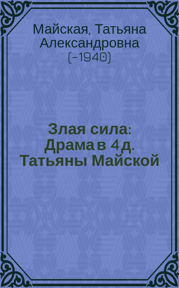 Злая сила : Драма в 4 д. Татьяны Майской