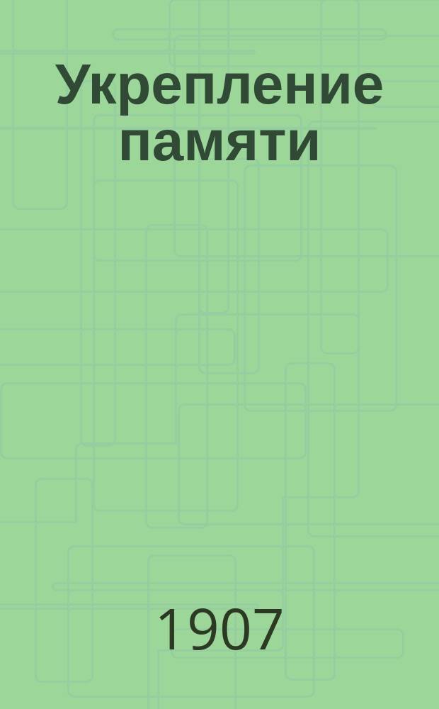 Укрепление памяти : Полнейшее руководство к самостоят. усовершенствованию памяти и устранению рассеянности : Лекции мнемониста В. Макеева : С прил. "Мнемонической хрестоматии" : В 2 ч