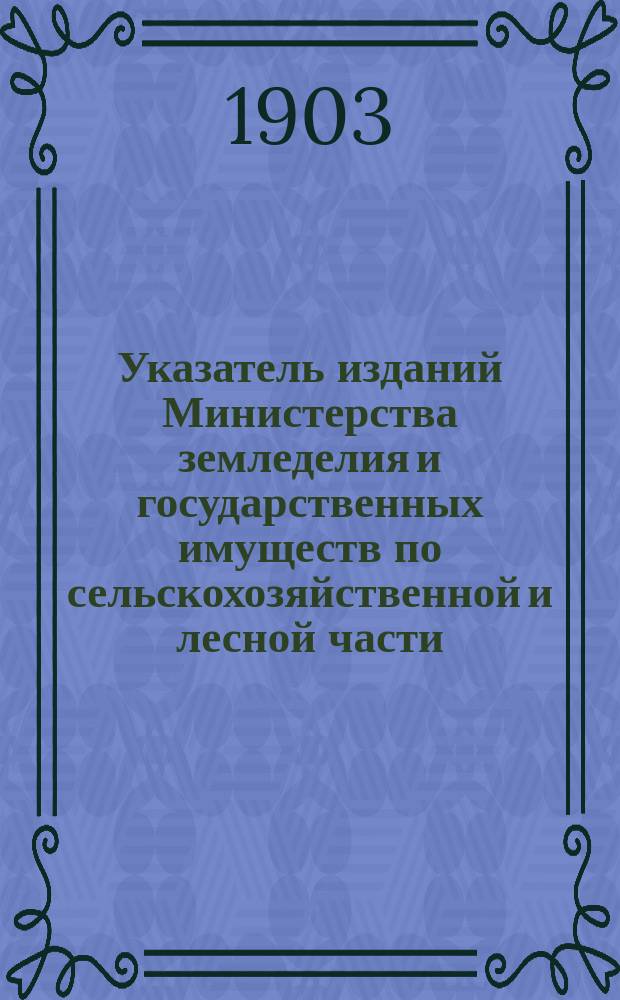 Указатель изданий Министерства земледелия и государственных имуществ по сельскохозяйственной и лесной части, вышедших... ... за 1901 год