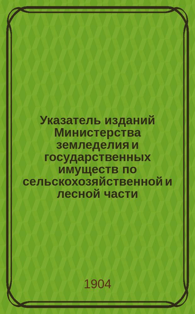 Указатель изданий Министерства земледелия и государственных имуществ по сельскохозяйственной и лесной части, вышедших... ... за 1902 год