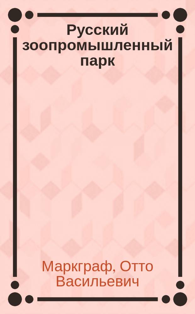 Русский зоопромышленный парк : (Из докл. г-ну министру земледелия и гос. имуществ)