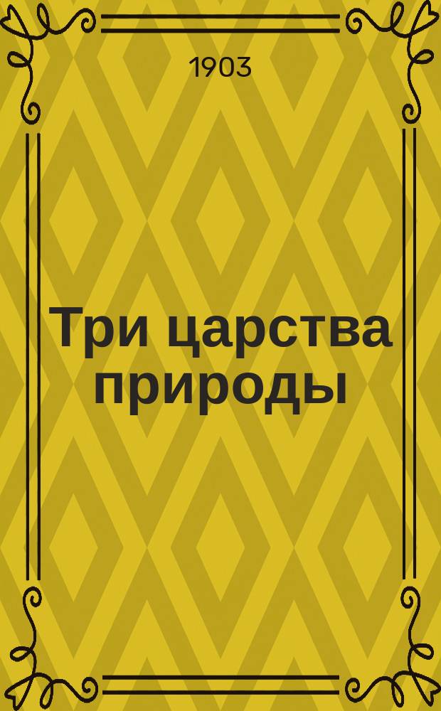 Три царства природы : Попул.-науч. руководство по естествоведению Приспособленный и доп. для рус. читателей пер. с нем. И.М. Эйзена, под ред. проф. А.М. Никольского В 10 вып. Вып. 1-. Вып. 2