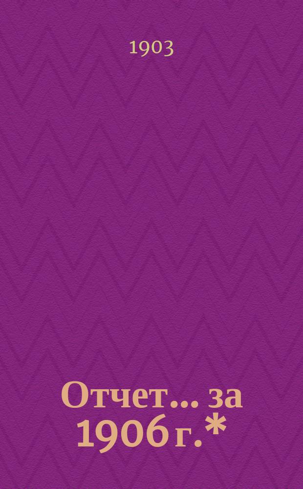 Отчет... ... за 1906 г.*
