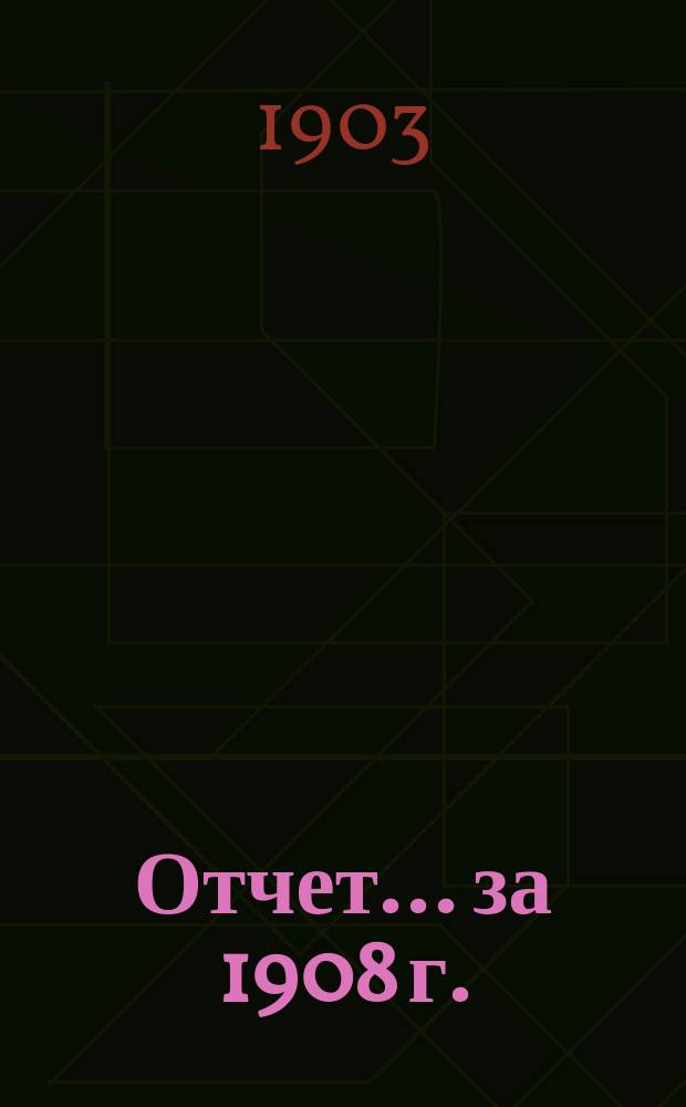 Отчет... ... за 1908 г.