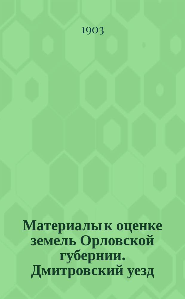 Материалы к оценке земель Орловской губернии. Дмитровский уезд : Вып. 1-