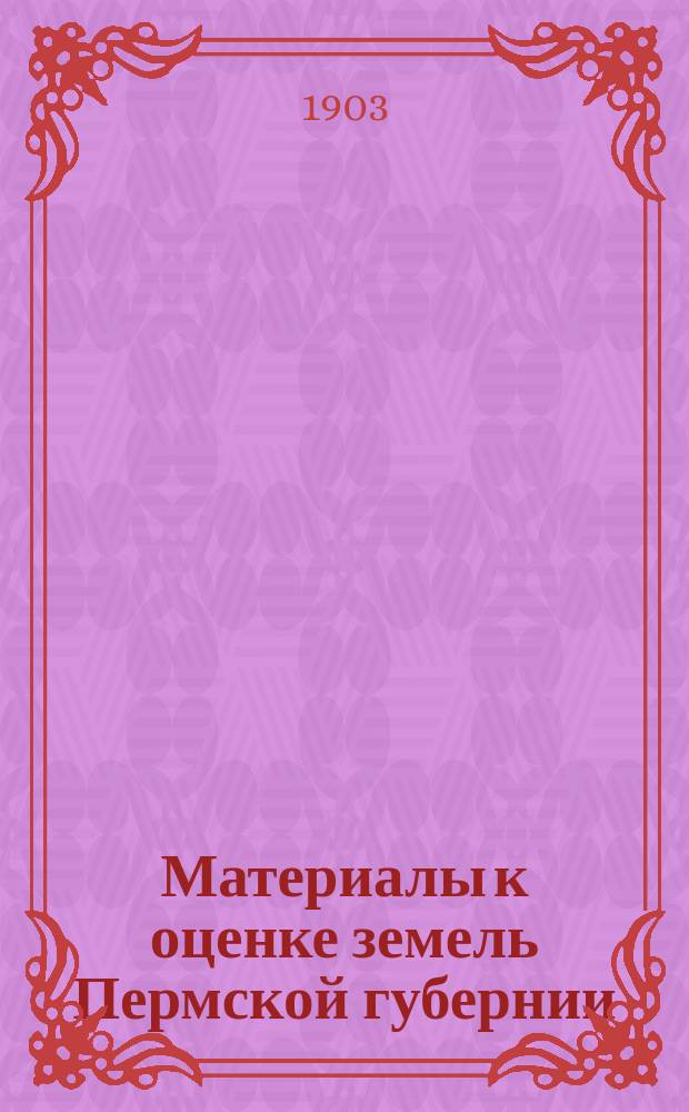 Материалы к оценке земель Пермской губернии : Вып. 1-. Вып. 1 : Пермское Зауралье