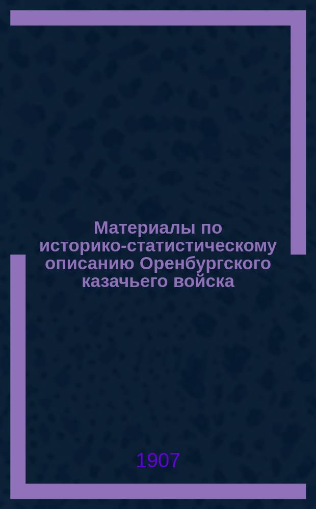 Материалы по историко-статистическому описанию Оренбургского казачьего войска : [Вып. 1]-. Вып. 7 : Хронологический перечень