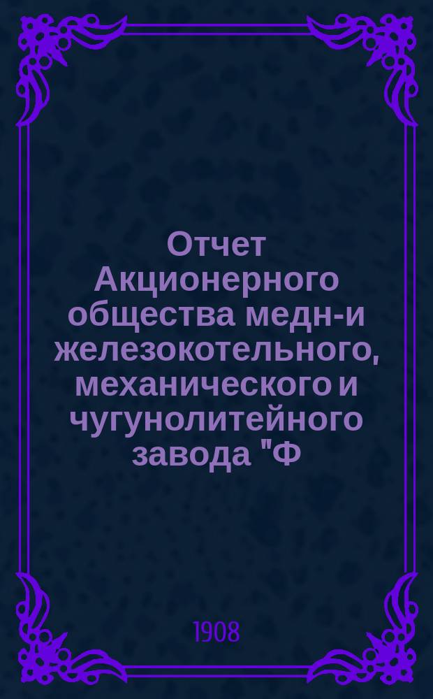 Отчет Акционерного общества медно- и железокотельного, механического и чугунолитейного завода "Ф.Ф. Брандт" в Фастове... за 6-й... 1907 год