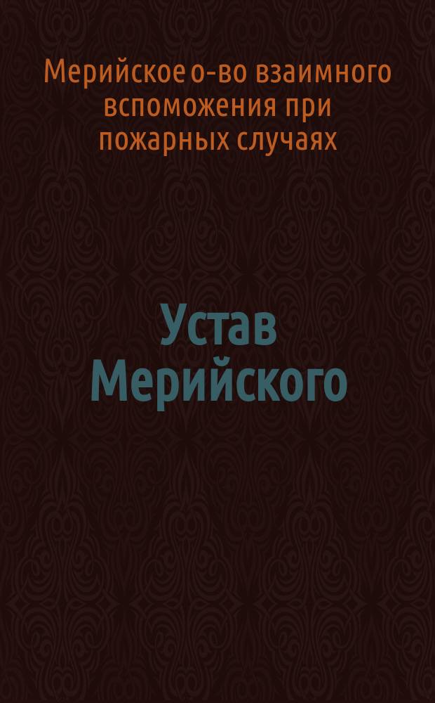 Устав Мерийского (Лифляндской губернии, Юрьевского уезда) общества взаимного вспоможения при пожарных случаях : Утв. ... 26 июня 1903 г.