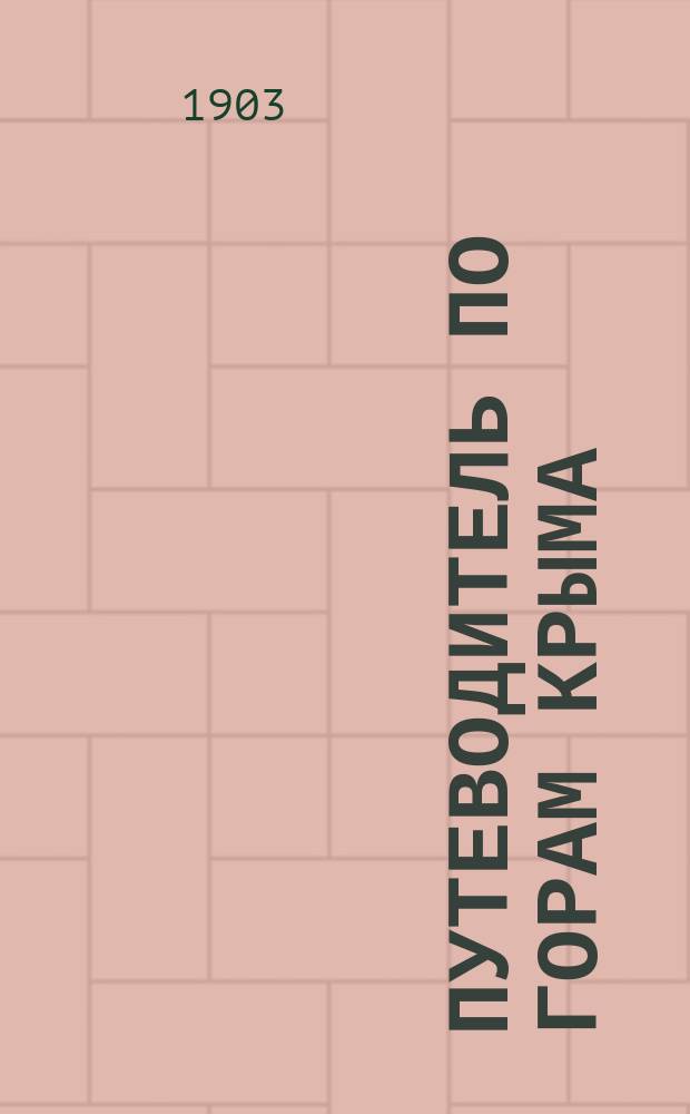 Путеводитель по горам Крыма : Подробное описание пешеходных и верховых экскурсий КГК Крым. горн. клуба : Прил.: три подробные экскурсионные карты Крыма на одном листе большого формата : Ялта
