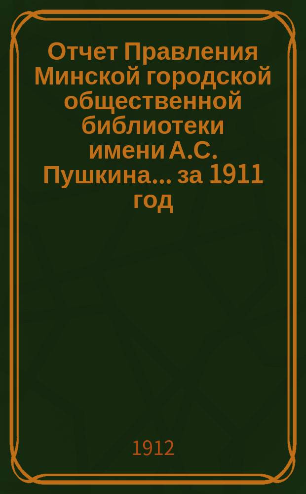 Отчет Правления Минской городской общественной библиотеки имени А.С. Пушкина... за 1911 год