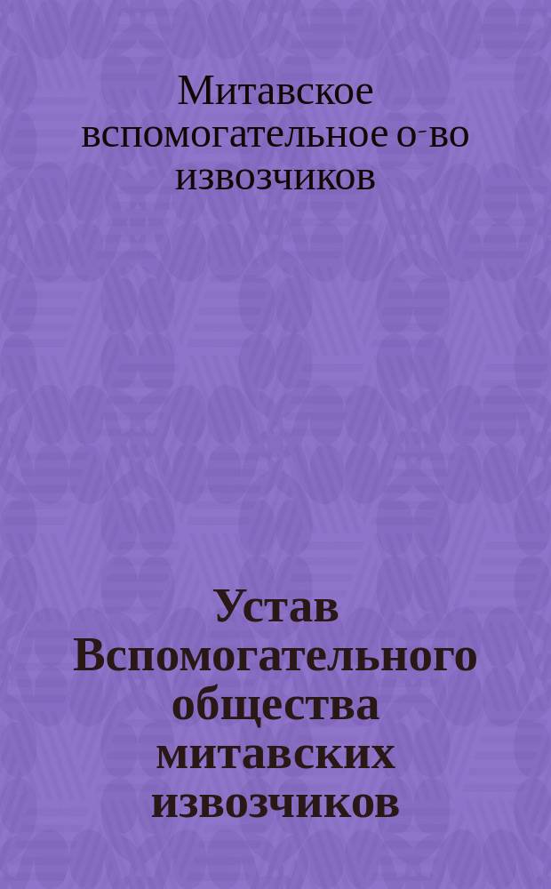 Устав Вспомогательного общества митавских извозчиков : Утв. 22 апр. 1903 г.