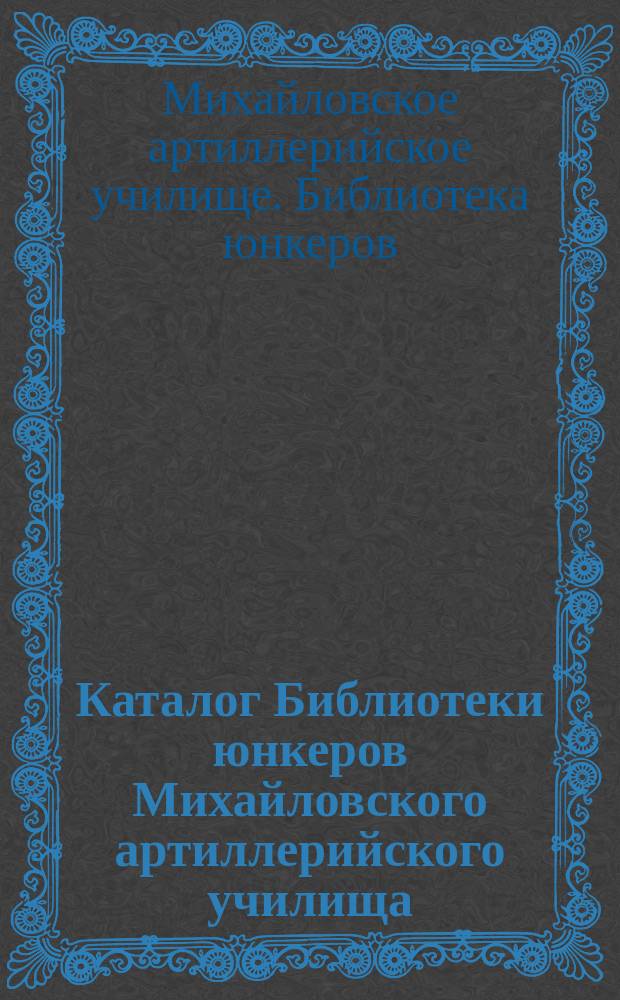 Каталог Библиотеки юнкеров Михайловского артиллерийского училища