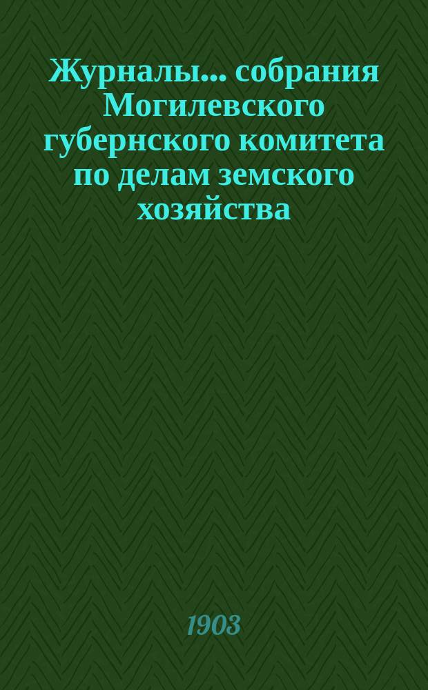 Журналы... собрания Могилевского губернского комитета по делам земского хозяйства...