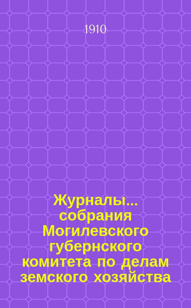 Журналы... собрания Могилевского губернского комитета по делам земского хозяйства... годового... Сентябрьская сессия 1910 г. : годового... Сентябрьская сессия 1910 г. и доклады Губернской управы