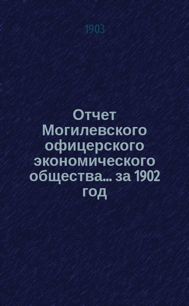 Отчет Могилевского офицерского экономического общества... ... за 1902 год