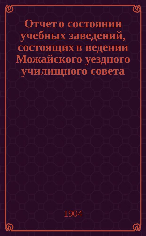 Отчет о состоянии учебных заведений, состоящих в ведении Можайского уездного училищного совета... за 1903 год