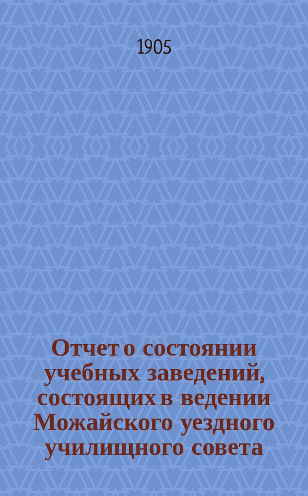 Отчет о состоянии учебных заведений, состоящих в ведении Можайского уездного училищного совета... за 1904 год
