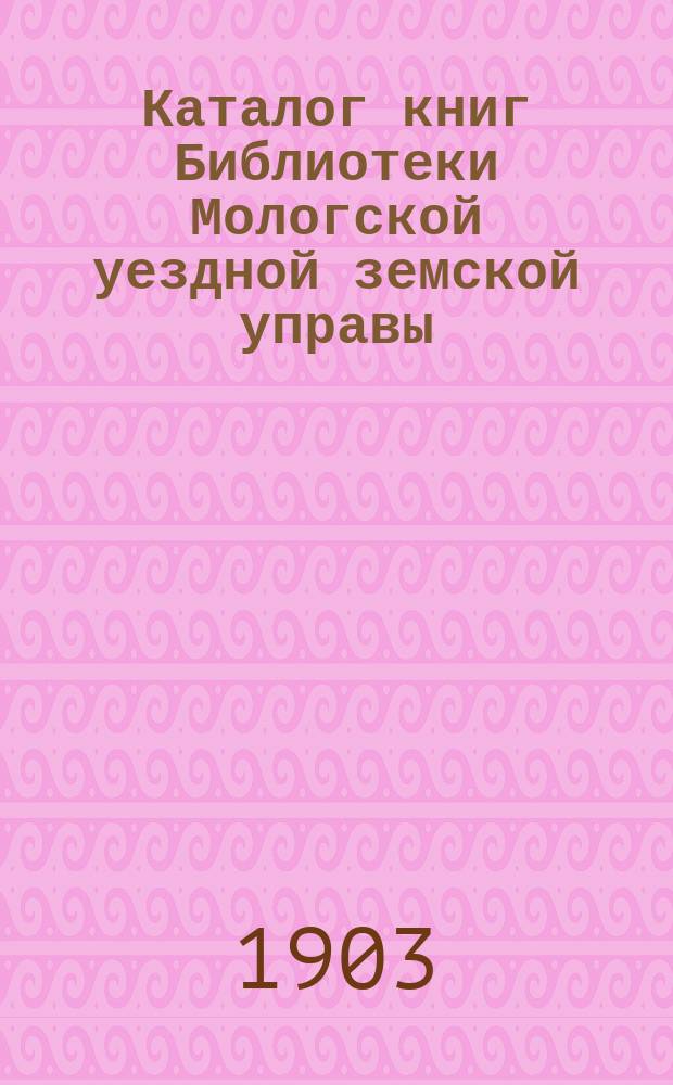 Каталог книг Библиотеки Мологской уездной земской управы