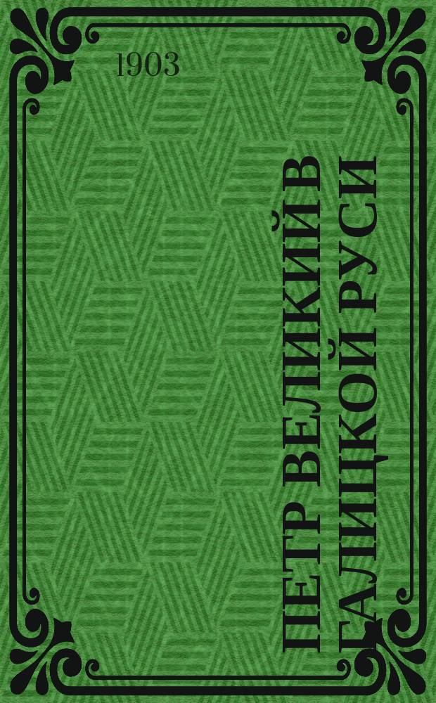 Петр Великий в Галицкой Руси : Ист. зап. и заметки