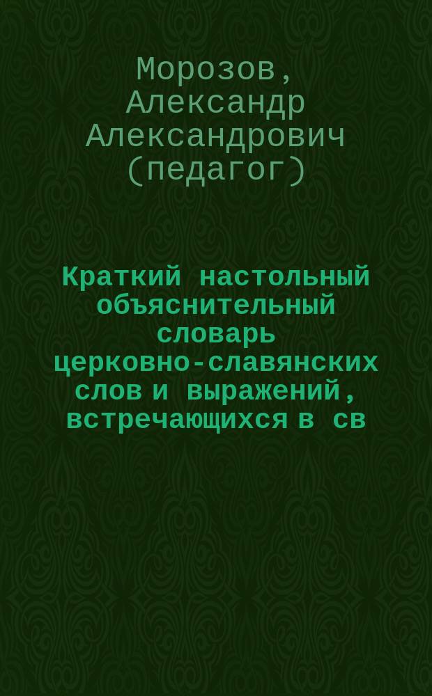 Краткий настольный объяснительный словарь церковно-славянских слов и выражений, встречающихся в св. Евангелии : В 4 вып. Вып. 1-