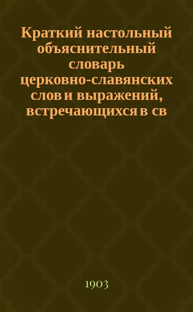 Краткий настольный объяснительный словарь церковно-славянских слов и выражений, встречающихся в св. Евангелии : В 4 вып. Вып. 1-. Вып. 1