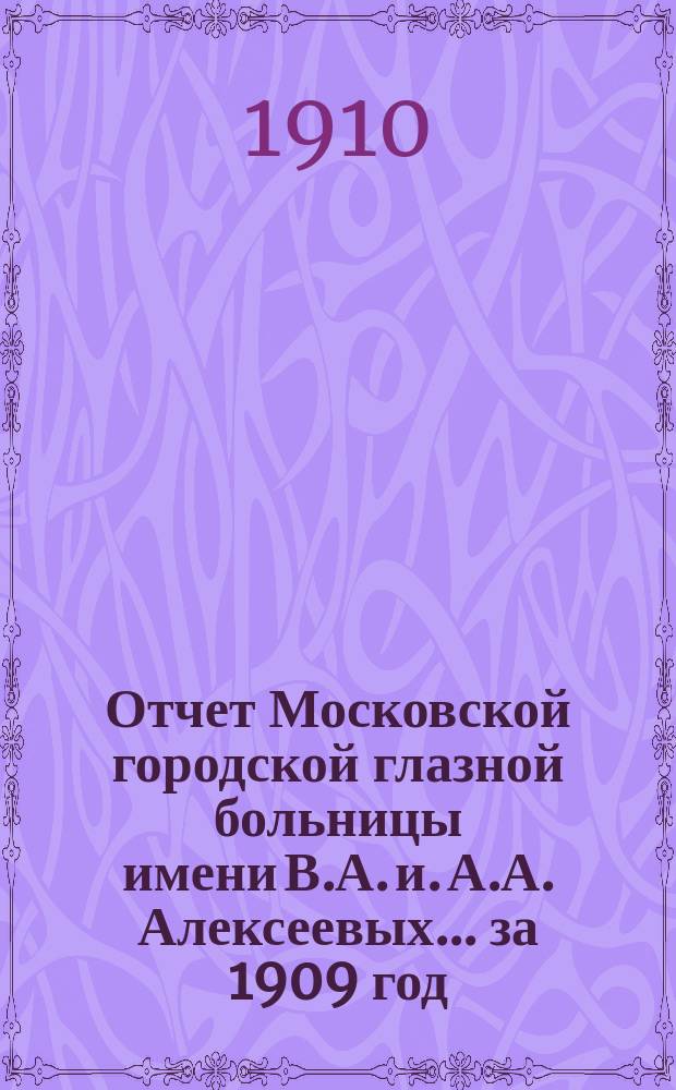 Отчет Московской городской глазной больницы имени В.А. и. А.А. Алексеевых... за 1909 год