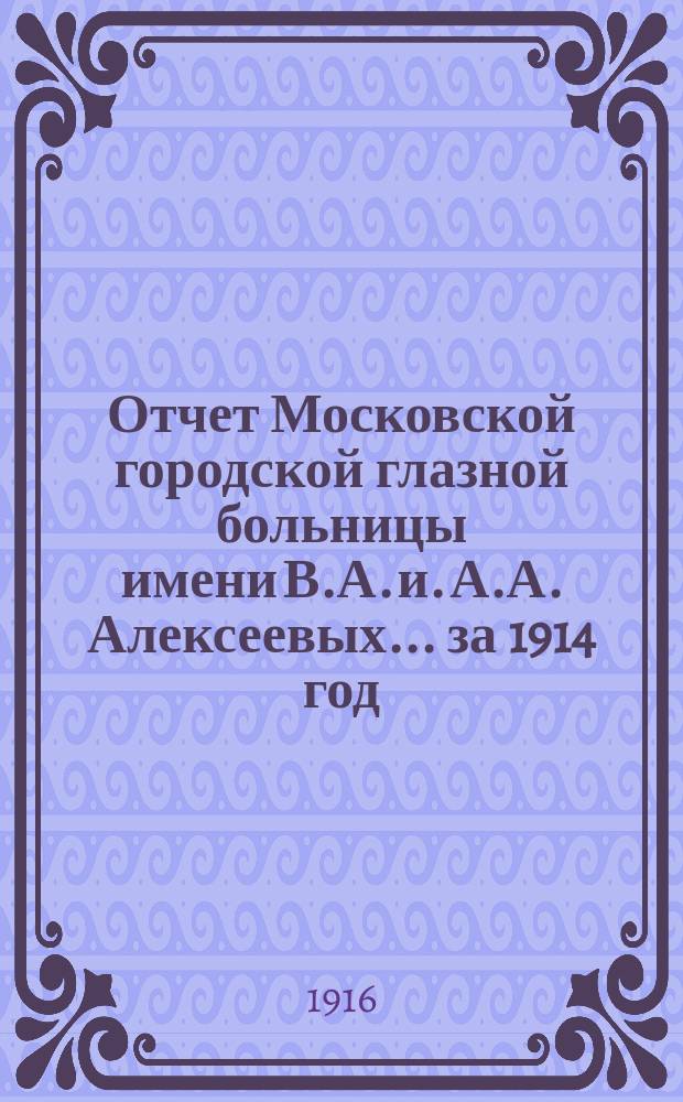 Отчет Московской городской глазной больницы имени В.А. и. А.А. Алексеевых... за 1914 год