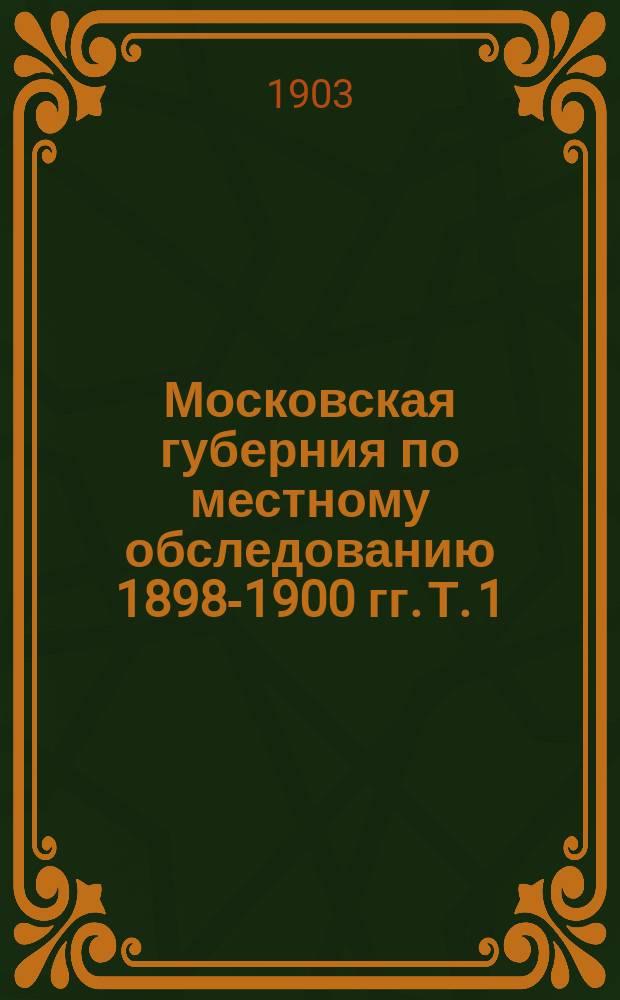 Московская губерния по местному обследованию 1898-1900 гг. Т. 1 : Поселенные таблицы