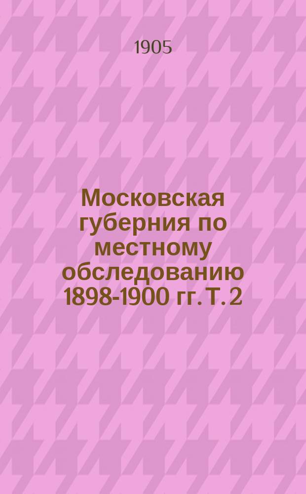 Московская губерния по местному обследованию 1898-1900 гг. Т. 2 : Материалы для определения доходности земель