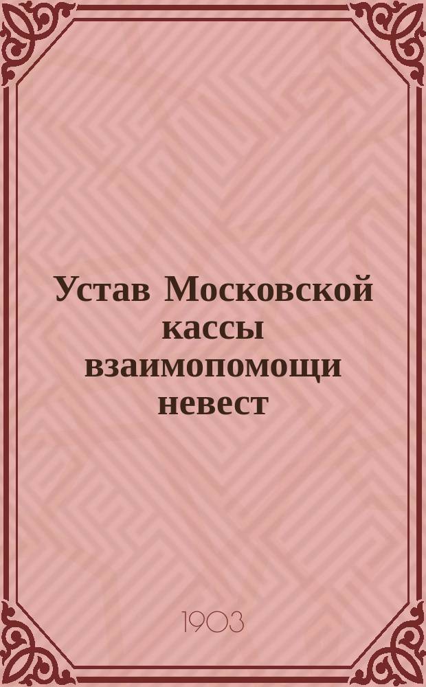 Устав Московской кассы взаимопомощи невест : Утв. правительством 21 дек. 1901 г