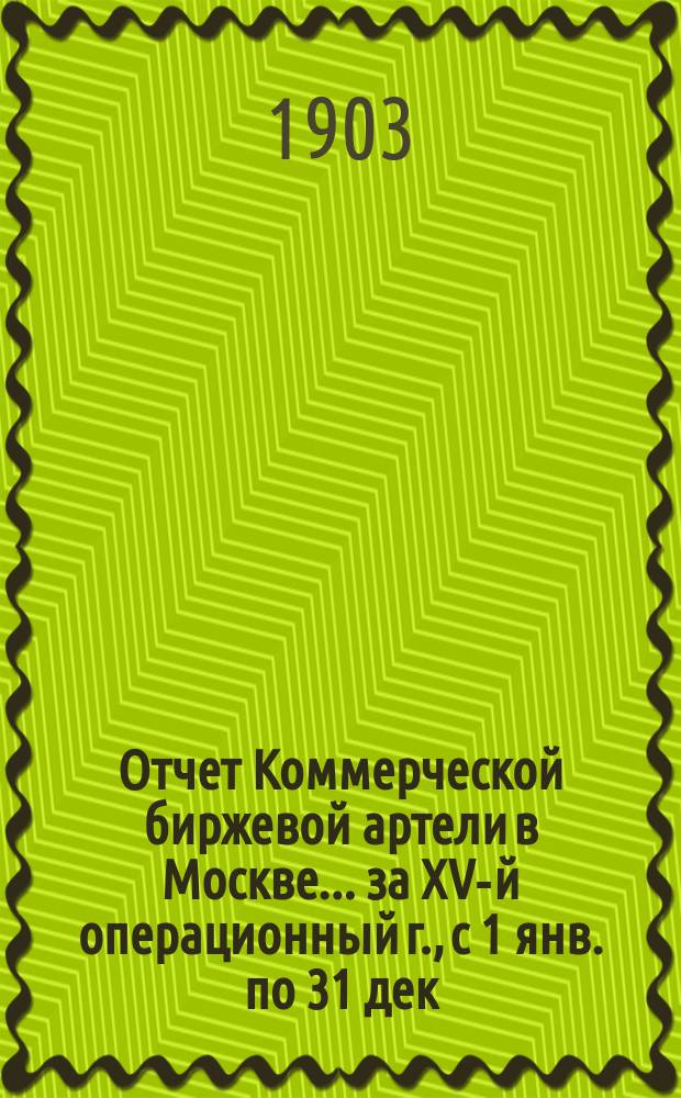 Отчет Коммерческой биржевой артели в Москве... ... за XV-й операционный г., с 1 янв. по 31 дек. 1902 г.