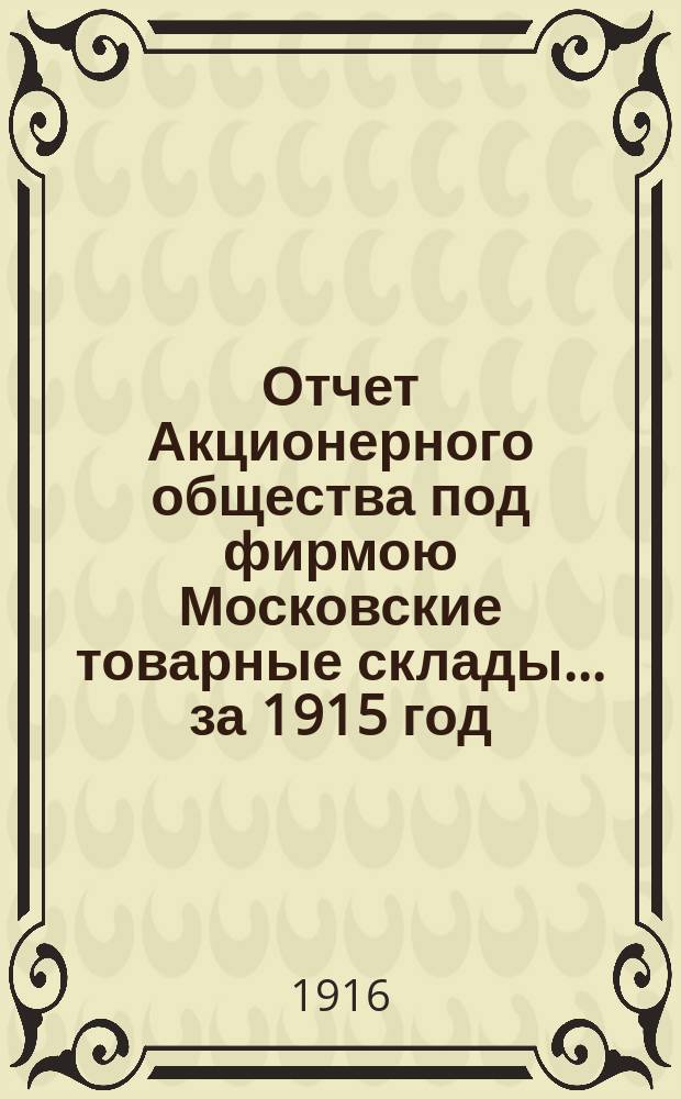 Отчет Акционерного общества под фирмою Московские товарные склады... ... за 1915 год