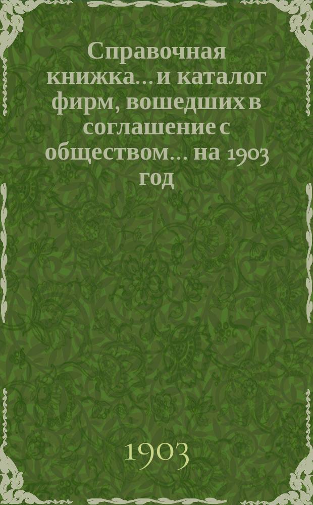 Справочная книжка... и каталог фирм, вошедших в соглашение с обществом. ... на 1903 год